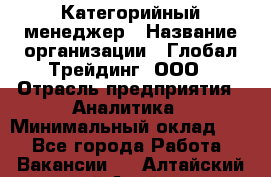 Категорийный менеджер › Название организации ­ Глобал Трейдинг, ООО › Отрасль предприятия ­ Аналитика › Минимальный оклад ­ 1 - Все города Работа » Вакансии   . Алтайский край,Алейск г.